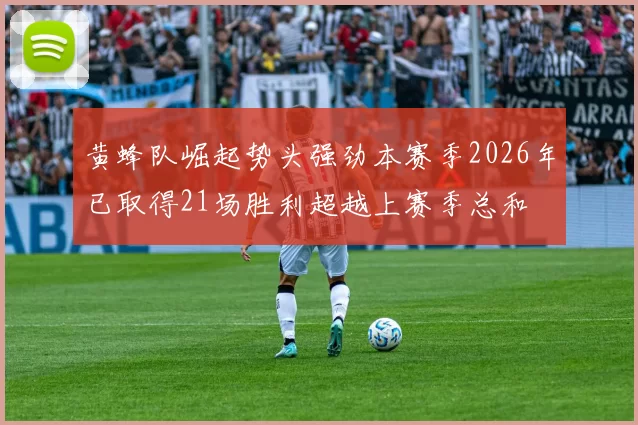 黄蜂队崛起势头强劲本赛季2026年已取得21场胜利超越上赛季总和