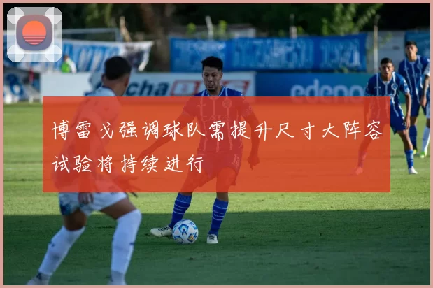 博雷戈强调球队需提升尺寸大阵容试验将持续进行