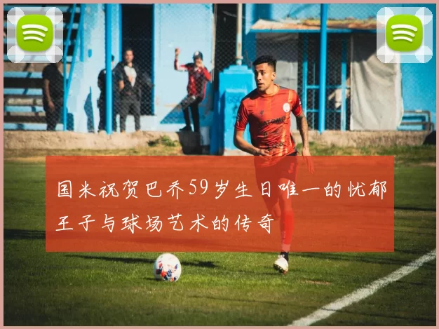 国米祝贺巴乔59岁生日唯一的忧郁王子与球场艺术的传奇