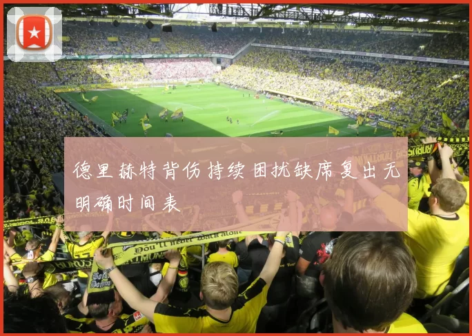 德里赫特背伤持续困扰缺席复出无明确时间表