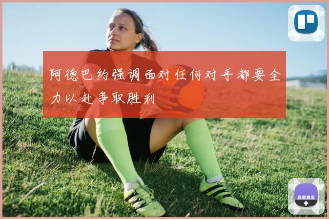阿德巴约强调面对任何对手都要全力以赴争取胜利