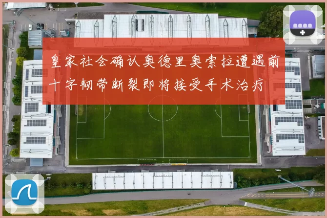皇家社会确认奥德里奥索拉遭遇前十字韧带断裂即将接受手术治疗