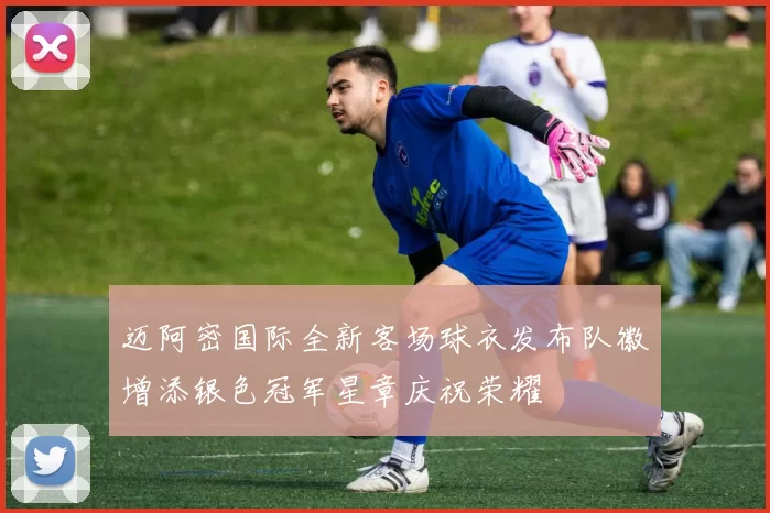 迈阿密国际全新客场球衣发布队徽增添银色冠军星章庆祝荣耀