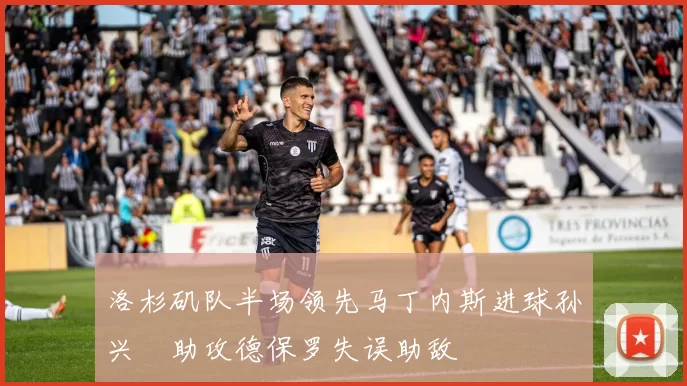 洛杉矶队半场领先马丁内斯进球孙兴慜助攻德保罗失误助敌