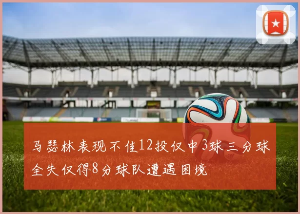 马瑟林表现不佳12投仅中3球三分球全失仅得8分球队遭遇困境