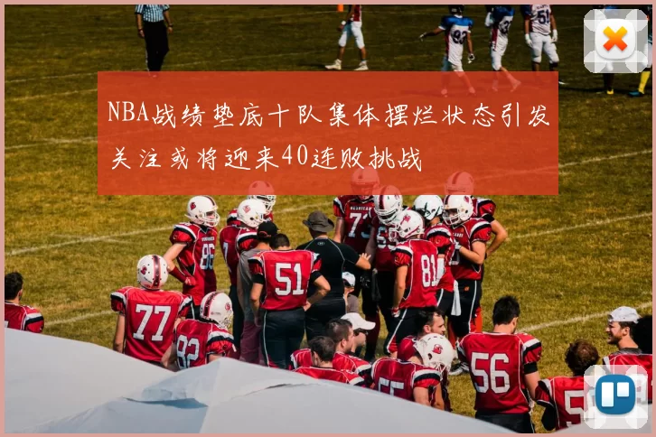 NBA战绩垫底十队集体摆烂状态引发关注或将迎来40连败挑战