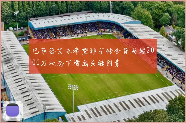 巴萨签艾永希望渺茫转会费或超2000万状态下滑成关键因素
