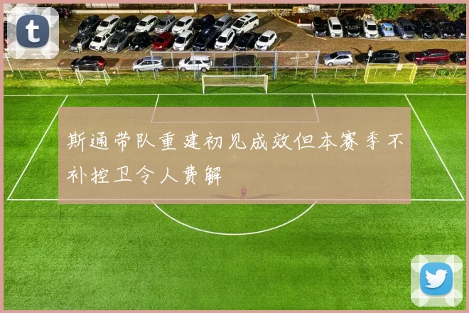 斯通带队重建初见成效但本赛季不补控卫令人费解