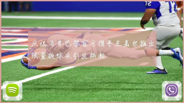庆祝马年巴黎官方携手王嘉尔推出限量版球衣引发热潮