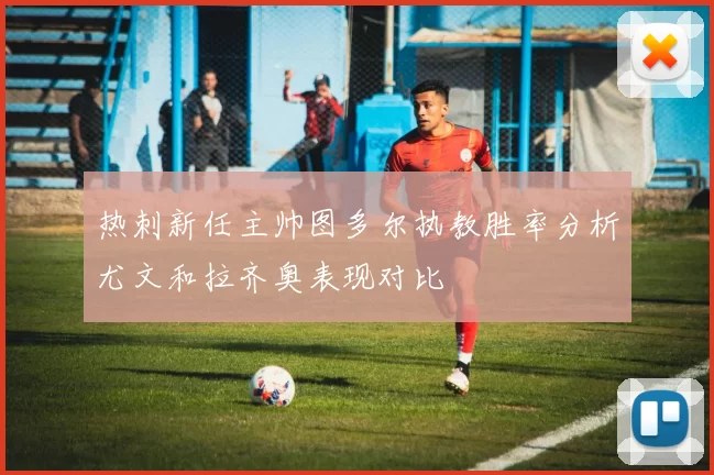 热刺新任主帅图多尔执教胜率分析尤文和拉齐奥表现对比
